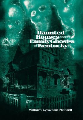 Haunted Houses and Family Ghosts of Kentucky - William Lynwood Montell