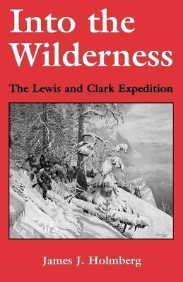 Into the Wilderness: The Lewis and Clark Expedition - James J. Holmberg