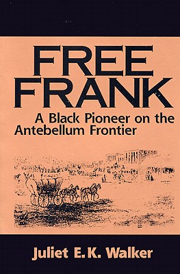 Free Frank: A Black Pioneer on the Antebellum Frontier a Black Pioneer on the Antebellum Frontier - Juliet E. K. Walker