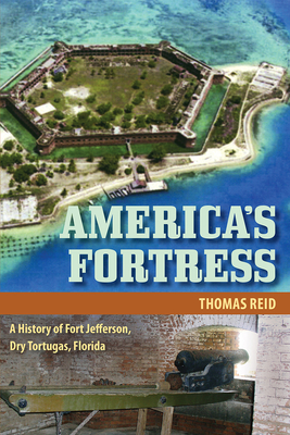 America's Fortress: A History of Fort Jefferson, Dry Tortugas, Florida - Thomas Reid