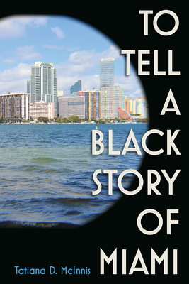 To Tell a Black Story of Miami - Tatiana D. Mcinnis