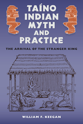 Taíno Indian Myth and Practice: The Arrival of the Stranger King - William F. Keegan