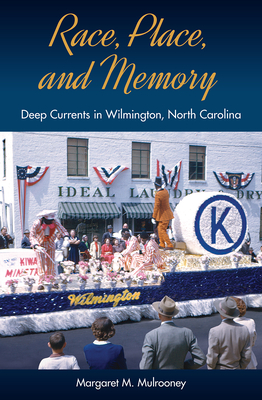 Race, Place, and Memory: Deep Currents in Wilmington, North Carolina - Margaret M. Mulrooney