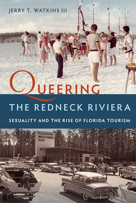 Queering the Redneck Riviera: Sexuality and the Rise of Florida Tourism - Jerry T. Watkins