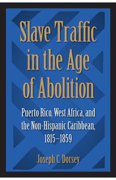Coperta cărții 'Slave Traffic in the Age of Abolition: Puerto Rico, West Africa, and the Non-Hispanic Caribbean, 1815-1859 - Joseph C.'