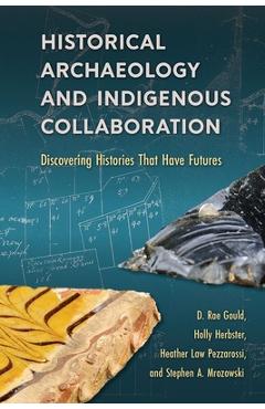 Coperta cărții 'Historical Archaeology and Indigenous Collaboration: Discovering Histories That Have Futures - D. Rae Gould'