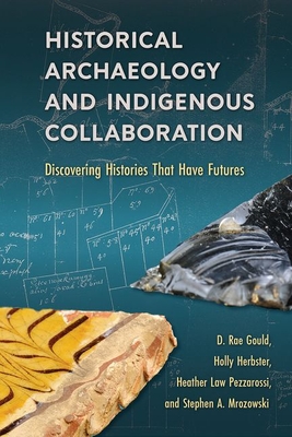 Coperta cărții 'Historical Archaeology and Indigenous Collaboration: Discovering Histories That Have Futures - D. Rae Gould'