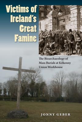 Victims of Ireland's Great Famine: The Bioarchaeology of Mass Burials at Kilkenny Union Workhouse - Jonny Geber