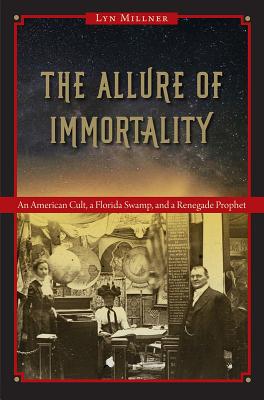 The Allure of Immortality: An American Cult, a Florida Swamp, and a Renegade Prophet - Lyn Millner