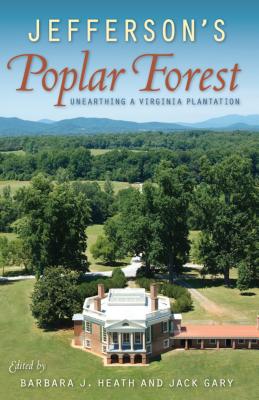 Jefferson's Poplar Forest: Unearthing a Virginia Plantation - Barbara J. Heath
