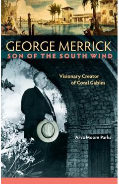 Coperta cărții 'George Merrick, Son of the South Wind: Visionary Creator of Coral Gables - Arva Moore Parks'
