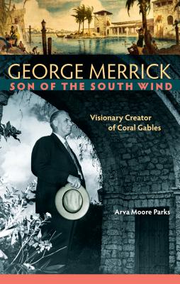 George Merrick, Son of the South Wind: Visionary Creator of Coral Gables - Arva Moore Parks