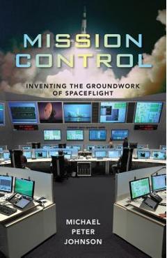 Coperta cărții 'Mission Control: Inventing the Groundwork of Spaceflight - Michael Peter Johnson'