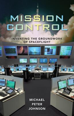 Coperta cărții 'Mission Control: Inventing the Groundwork of Spaceflight - Michael Peter Johnson'