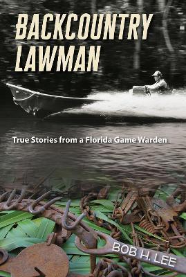 Backcountry Lawman: True Stories from a Florida Game Warden - Bob H. Lee