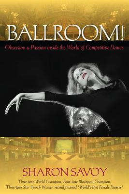 Ballroom!: Obsession and Passion Inside the World of Competitive Dance - Sharon Savoy