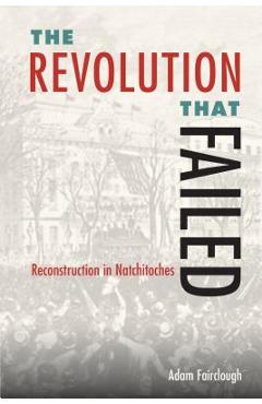 Coperta cărții 'The Revolution That Failed: Reconstruction in Natchitoches - Adam Fairclough'