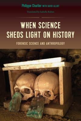 When Science Sheds Light on History: Forensic Science and Anthropology - Philippe Charlier