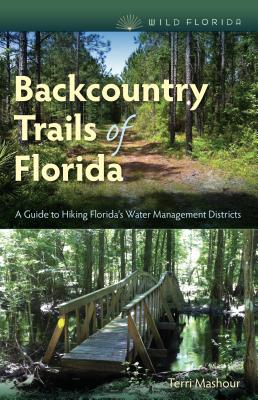 Backcountry Trails of Florida: A Guide to Hiking Florida's Water Management Districts - Terri Mashour