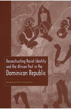 Poza produsului Reconstructing Racial Identity and the African Past in the Dominican Republic - Kimberly Eison Simmons