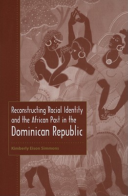 Reconstructing Racial Identity and the African Past in the Dominican Republic - Kimberly Eison Simmons