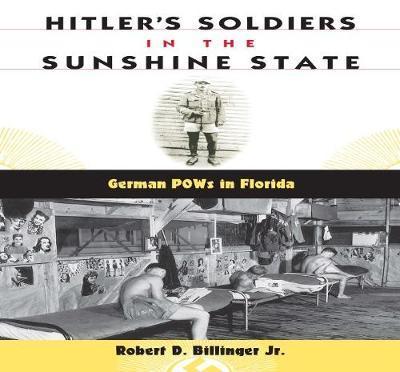 Hitler's Soldiers in the Sunshine State: German POWs in Florida - Robert D. Billinger
