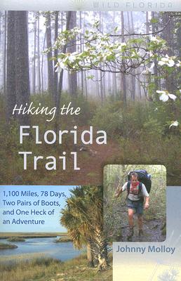 Hiking the Florida Trail: 1,100 Miles, 78 Days, Two Pairs of Boots, and One Heck of an Adventure - Johnny Molloy