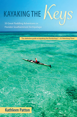 Kayaking the Keys: 50 Great Paddling Adventures in Florida's Southernmost Archipelago - Kathleen Patton