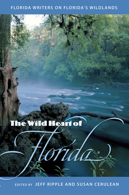 The Wild Heart of Florida: Florida Writers on Florida's Wildlands - Jeffrey S. Ripple