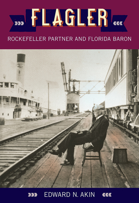 Flagler: Rockefeller Partner and Florida Baron - Edward N. Akin
