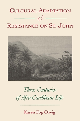 Cultural Adaptation and Resistance on St. John: Three Centuries of Afro-Caribbean Life - Karen F. Olwig