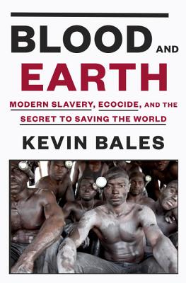 Blood and Earth: Modern Slavery, Ecocide, and the Secret to Saving the World - Kevin Bales