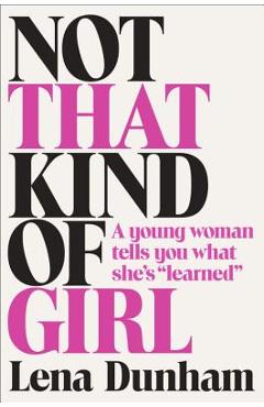 Coperta cărții 'Not That Kind of Girl: A Young Woman Tells You What She's Learned - Lena Dunham'