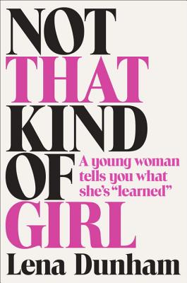 Coperta cărții 'Not That Kind of Girl: A Young Woman Tells You What She's Learned - Lena Dunham'