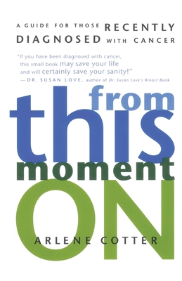 From This Moment on: A Guide for Those Recently Diagnosed with Cancer - Arlene Cotter