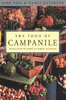 The Food of Campanile: Recipes from the Famed Los Angeles Restaurant: A Cookbook - Mark Peel
