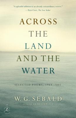 Across the Land and the Water: Selected Poems, 1964-2001 - W. G. Sebald