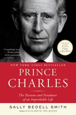 Prince Charles: The Passions and Paradoxes of an Improbable Life - Sally Bedell Smith