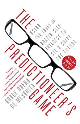 The Predictioneer's Game: Using the Logic of Brazen Self-Interest to See and Shape the Future - Bruce Bueno De Mesquita