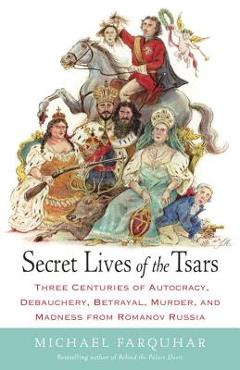 Coperta cărții 'Secret Lives of the Tsars: Three Centuries of Autocracy, Debauchery, Betrayal, Murder, and Madness from Romanov Russia'