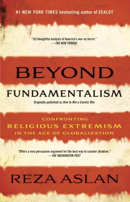 Beyond Fundamentalism: Confronting Religious Extremism in the Age of Globalization - Reza Aslan