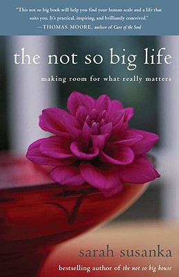 The Not So Big Life: Making Room for What Really Matters - Sarah Susanka