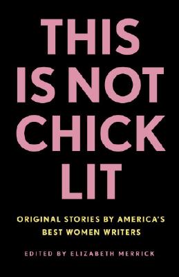 This Is Not Chick Lit: Original Stories by America's Best Women Writers - Elizabeth Merrick