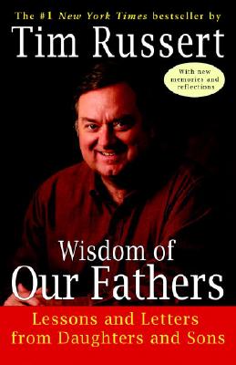 Wisdom of Our Fathers: Lessons and Letters from Daughters and Sons - Tim Russert