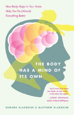 The Body Has a Mind of Its Own: How Body Maps in Your Brain Help You Do (Almost) Everything Better - Sandra Blakeslee