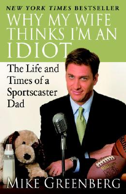 Why My Wife Thinks I'm an Idiot: The Life and Times of a Sportscaster Dad - Mike Greenberg