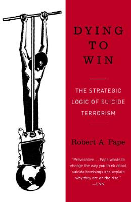 Dying to Win: The Strategic Logic of Suicide Terrorism - Robert Pape