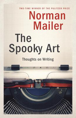 The Spooky Art: Thoughts on Writing - Norman Mailer