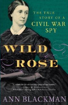 Coperta cărții 'Wild Rose: Rose O'Neale Greenhow, Civil War Spy - Ann Blackman'