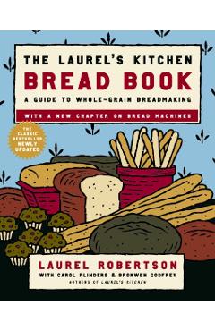 The Laurel's Kitchen Bread Book: A Guide to Whole-Grain Breadmaking: A Baking Book - Laurel Robertson